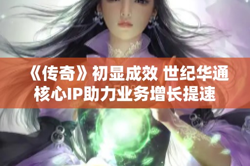 《传奇》初显成效 世纪华通核心IP助力业务增长提速