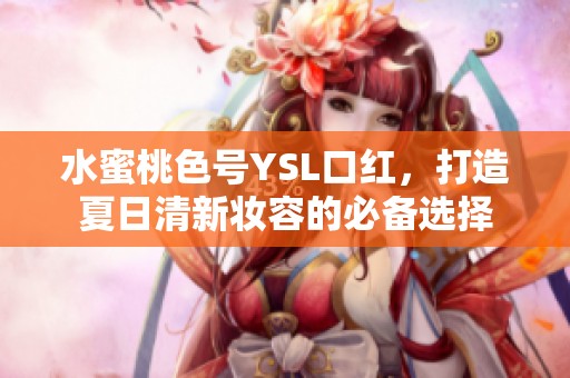 水蜜桃色号YSL口红，打造夏日清新妆容的必备选择