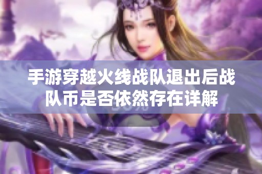 手游穿越火线战队退出后战队币是否依然存在详解