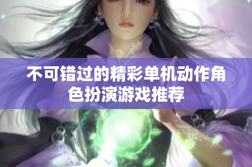 不可错过的精彩单机动作角色扮演游戏推荐