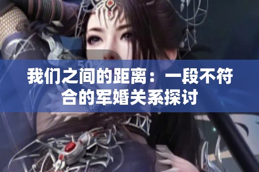 我们之间的距离：一段不符合的军婚关系探讨