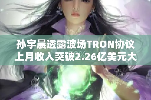 孙宇晨透露波场TRON协议上月收入突破2.26亿美元大幅增长