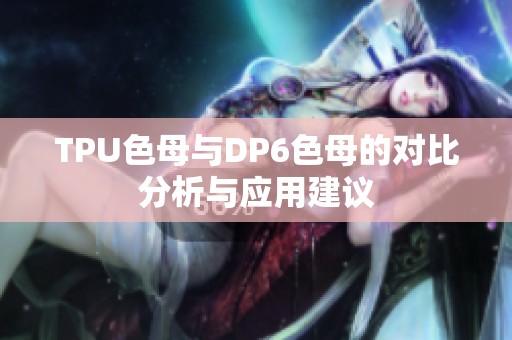 TPU色母与DP6色母的对比分析与应用建议