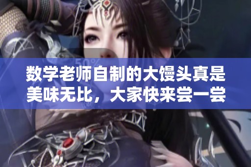 数学老师自制的大馒头真是美味无比，大家快来尝一尝