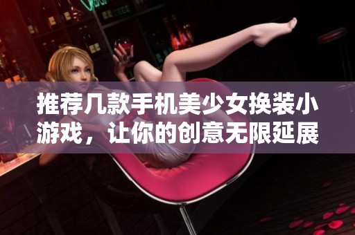 推荐几款手机美少女换装小游戏，让你的创意无限延展