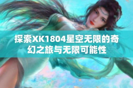 探索XK1804星空无限的奇幻之旅与无限可能性