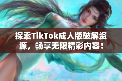 探索TikTok成人版破解资源，畅享无限精彩内容！