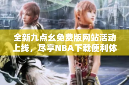 全新九点幺免费版网站活动上线，尽享NBA下载便利体验