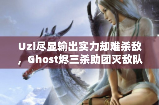 Uzi尽显输出实力却难杀敌，Ghost烬三杀助团灭敌队精彩对决