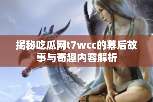 揭秘吃瓜网t7wcc的幕后故事与奇趣内容解析