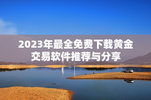 2023年最全免费下载黄金交易软件推荐与分享