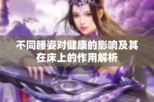 不同睡姿对健康的影响及其在床上的作用解析