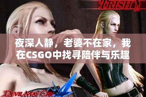 夜深人静，老婆不在家，我在CSGO中找寻陪伴与乐趣