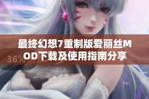 最终幻想7重制版爱丽丝MOD下载及使用指南分享