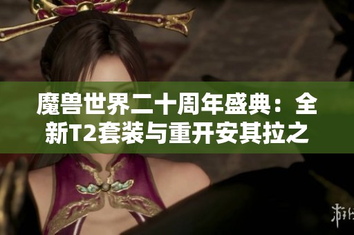 魔兽世界二十周年盛典：全新T2套装与重开安其拉之门新内容揭秘