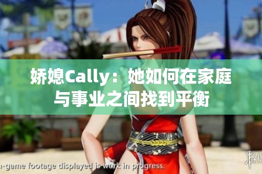 娇媳Cally：她如何在家庭与事业之间找到平衡