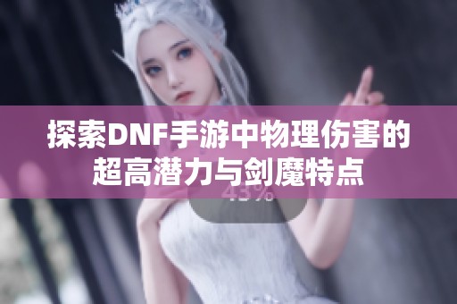 探索DNF手游中物理伤害的超高潜力与剑魔特点