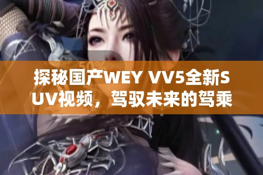 探秘国产WEY VV5全新SUV视频，驾驭未来的驾乘体验