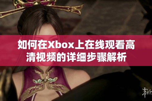 如何在Xbox上在线观看高清视频的详细步骤解析