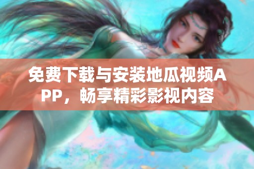 免费下载与安装地瓜视频APP，畅享精彩影视内容