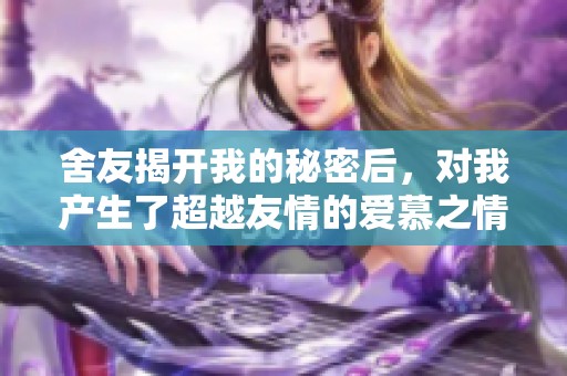 舍友揭开我的秘密后，对我产生了超越友情的爱慕之情