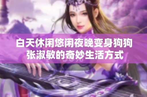 白天休闲悠闲夜晚变身狗狗 张淑敏的奇妙生活方式