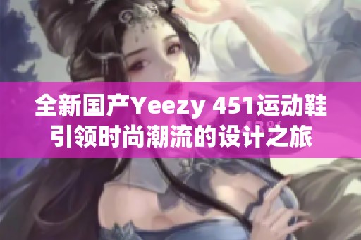 全新国产Yeezy 451运动鞋引领时尚潮流的设计之旅