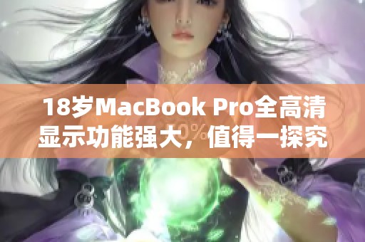 18岁MacBook Pro全高清显示功能强大，值得一探究竟