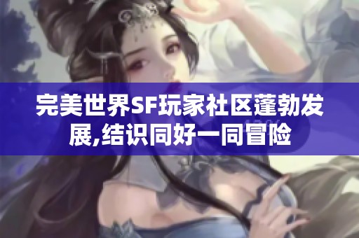 完美世界SF玩家社区蓬勃发展,结识同好一同冒险
