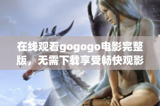 在线观看gogogo电影完整版，无需下载享受畅快观影体验