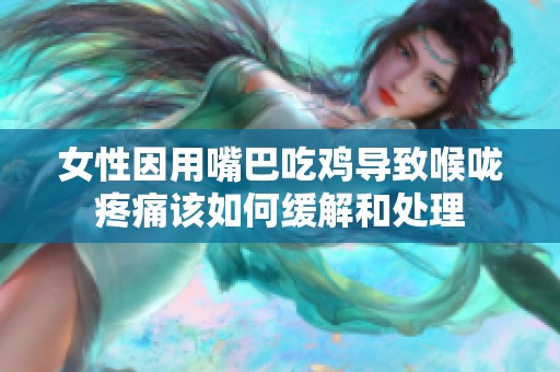 女性因用嘴巴吃鸡导致喉咙疼痛该如何缓解和处理