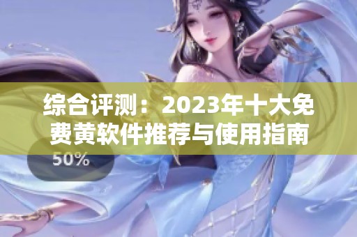 综合评测：2023年十大免费黄软件推荐与使用指南