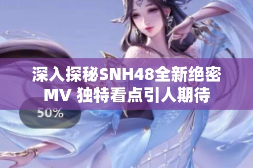 深入探秘SNH48全新绝密MV 独特看点引人期待