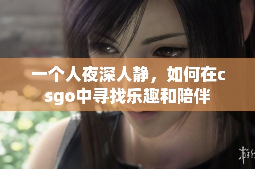 一个人夜深人静，如何在csgo中寻找乐趣和陪伴