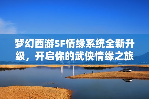 梦幻西游SF情缘系统全新升级，开启你的武侠情缘之旅