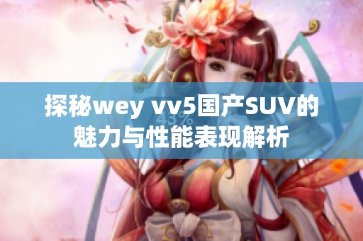 探秘wey vv5国产SUV的魅力与性能表现解析