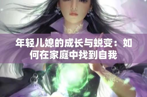 年轻儿媳的成长与蜕变：如何在家庭中找到自我