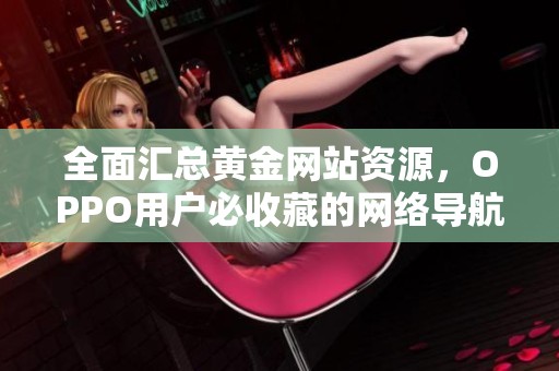 全面汇总黄金网站资源，OPPO用户必收藏的网络导航推荐