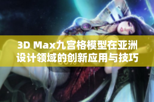 3D Max九宫格模型在亚洲设计领域的创新应用与技巧分享