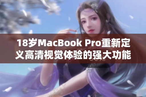 18岁MacBook Pro重新定义高清视觉体验的强大功能探秘