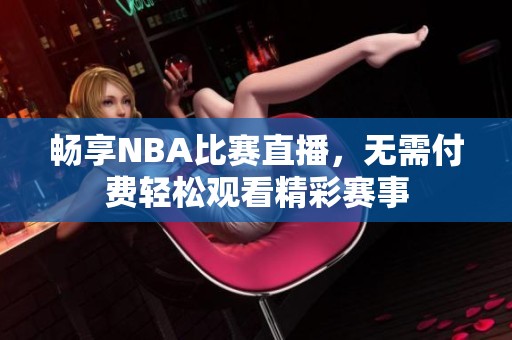 畅享NBA比赛直播，无需付费轻松观看精彩赛事