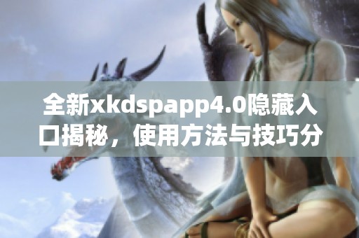 全新xkdspapp4.0隐藏入口揭秘，使用方法与技巧分享