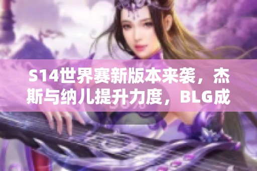S14世界赛新版本来袭，杰斯与纳儿提升力度，BLG成潜在最大受益者