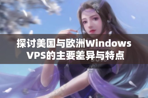 探讨美国与欧洲Windows VPS的主要差异与特点