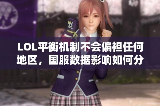 LOL平衡机制不会偏袒任何地区，国服数据影响如何分析