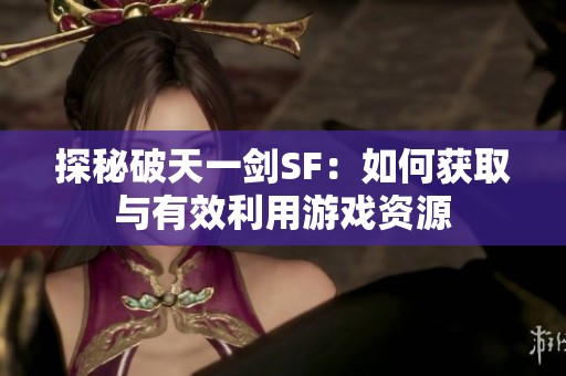 探秘破天一剑SF：如何获取与有效利用游戏资源