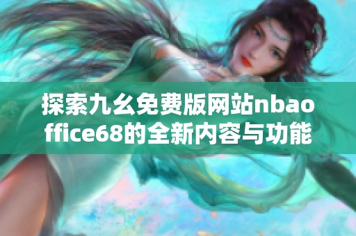 探索九幺免费版网站nbaoffice68的全新内容与功能介绍