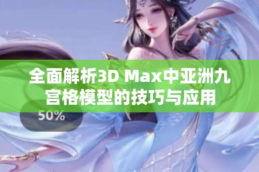 全面解析3D Max中亚洲九宫格模型的技巧与应用