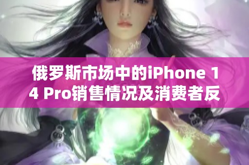 俄罗斯市场中的iPhone 14 Pro销售情况及消费者反应分析