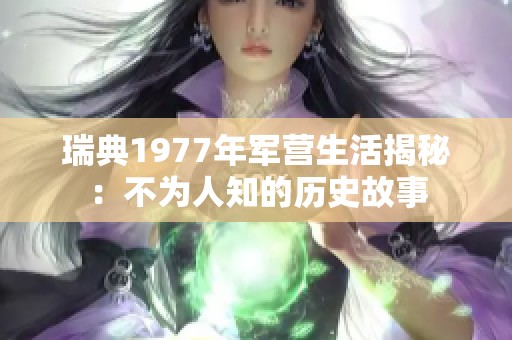 瑞典1977年军营生活揭秘：不为人知的历史故事